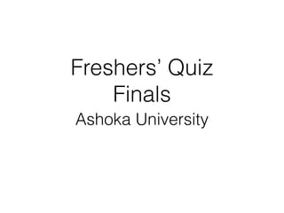 Freshers’ Quiz
Finals
Ashoka University
 