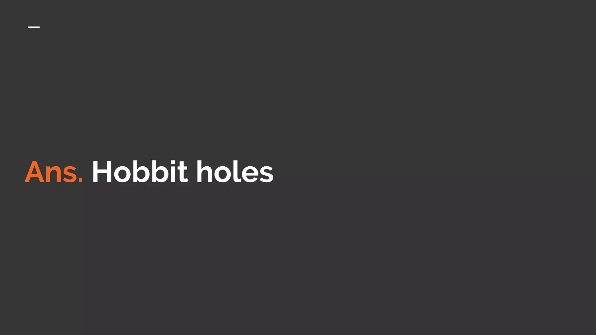 Ans. Hobbit holes
 