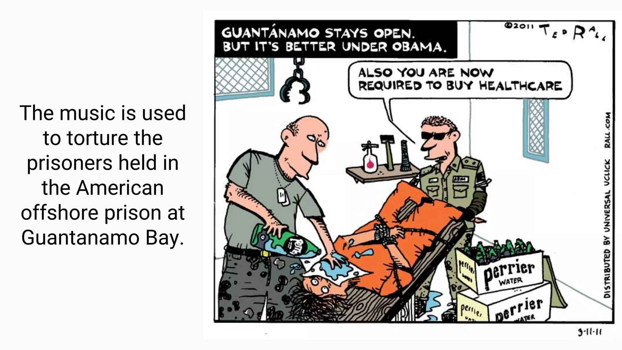 The music is used
to torture the
prisoners held in
the American
offshore prison at
Guantanamo Bay.
 