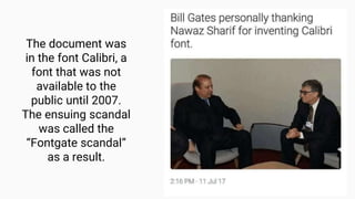 The document was
in the font Calibri, a
font that was not
available to the
public until 2007.
The ensuing scandal
was called the
“Fontgate scandal”
as a result.
 