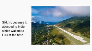 Sikkim, because it
acceded to India,
which was not a
LDC at the time
 