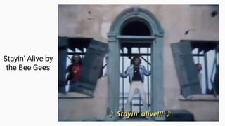 Stayin’ Alive by
the Bee Gees
 