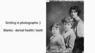 Smiling in photographs :)
Blanks - dental health/ teeth
 