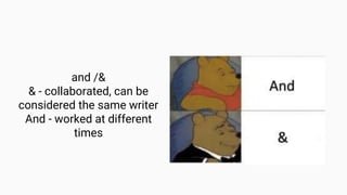 and /&
& - collaborated, can be
considered the same writer
And - worked at different
times
 