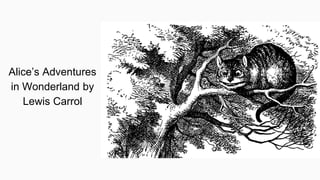 Alice’s Adventures
in Wonderland by
Lewis Carrol
 