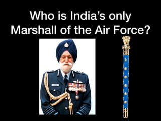 Who is Indias only
Marshall of the Air Force?
 