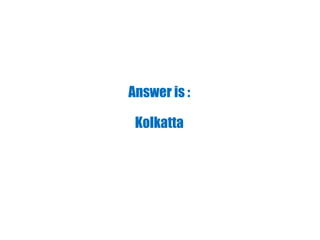 Answer is :
Kolkatta
 