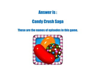 Answer is :
Candy Crush Saga
These are the names of episodes in this game.
 