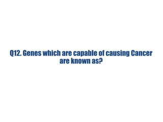 Q12. Genes which are capable of causing Cancer
are known as?
 
