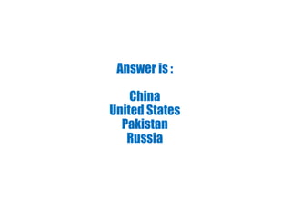 Answer is :
China
United States
Pakistan
Russia
 