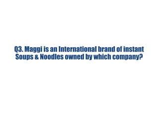 Q3. Maggi is an International brand of instant
Soups & Noodles owned by which company?
 