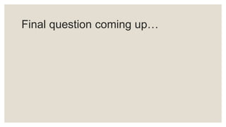 Final question coming up…
 