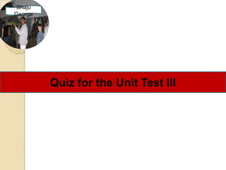 Shaju
George




         Quiz for the Unit Test III
 