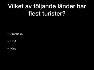 Vilket av följande länder har
ﬂest turister?
• Frankrike

• USA

• Kina
 