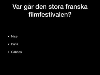 Var går den stora franska
ﬁlmfestivalen?
• Nice

• Paris

• Cannes
 