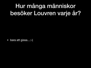 Hur många människor
besöker Louvren varje år?
• bara att gissa…:-)
 