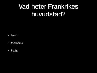 Vad heter Frankrikes
huvudstad?
• Lyon

• Marseille

• Paris
 