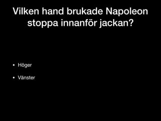 Vilken hand brukade Napoleon
stoppa innanför jackan?
• Höger

• Vänster
 