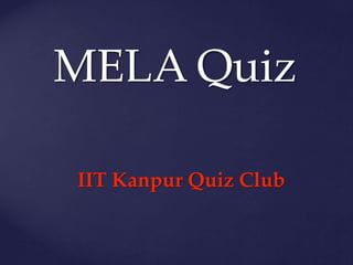 MELA Quiz
IIT Kanpur Quiz Club
 