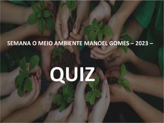 SEMANA O MEIO AMBIENTE MANOEL GOMES – 2023 –
QUIZ
 