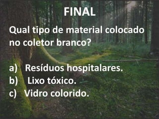 FINAL
Qual tipo de material colocado
no coletor branco?
a) Resíduos hospitalares.
b) Lixo tóxico.
c) Vidro colorido.
 