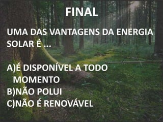 FINAL
UMA DAS VANTAGENS DA ENERGIA
SOLAR É ...
A)É DISPONÍVEL A TODO
MOMENTO
B)NÃO POLUI
C)NÃO É RENOVÁVEL
 