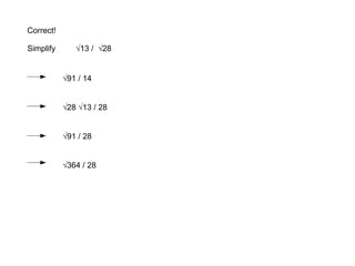 Correct! Simplify  √13 /  √28 √91 / 14 √28 √13 / 28 √91 / 28 √364 / 28 