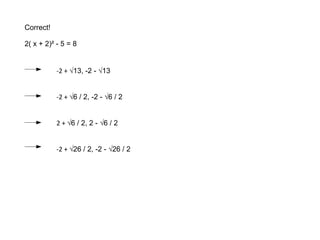 Correct! 2( x + 2)² - 5 = 8 -2 + √13, -2 - √13 -2 + √6 / 2, -2 - √6 / 2 2 + √6 / 2, 2 - √6 / 2 -2 + √26 / 2, -2 - √26 / 2 