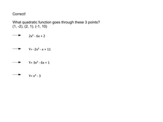 Correct! What quadratic function goes through these 3 points? (1, -2), (2, 1), (-1, 10) 2x² - 6x + 2 Y= -2x² - x + 11 Y= 3x² - 6x + 1  Y= x² - 3 