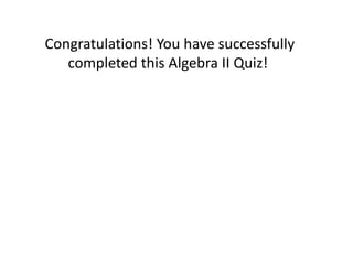 Congratulations! You have successfully completed this Algebra II Quiz!  