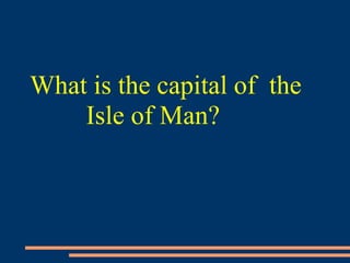 What is the capital of the
Isle of Man?
 