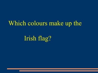 Which colours make up the
Irish flag?
 