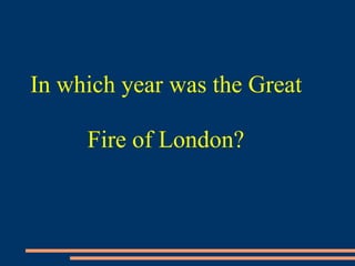 In which year was the Great
Fire of London?
 