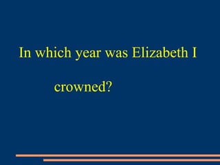 In which year was Elizabeth I
crowned?
 