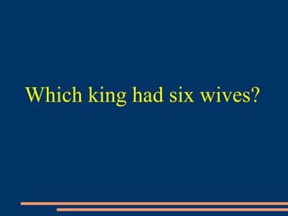 Which king had six wives?
 
