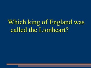 Which king of England was
called the Lionheart?
 
