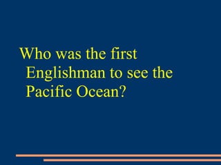 Who was the first
Englishman to see the
Pacific Ocean?
 