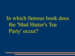 In which famous book does
the 'Mad Hatter's Tea
Party' occur?
 