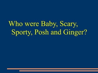 Who were Baby, Scary,
Sporty, Posh and Ginger?
 