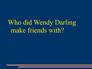 Who did Wendy Darling
make friends with?
 