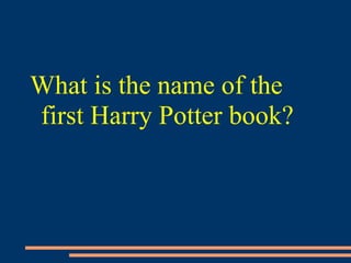 What is the name of the
first Harry Potter book?
 
