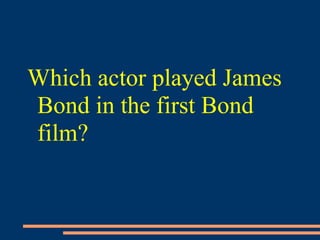 Which actor played James
Bond in the first Bond
film?
 