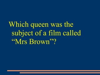 Which queen was the
subject of a film called
“Mrs Brown”?
 