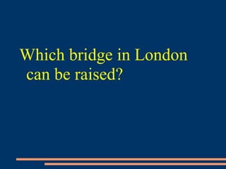 Which bridge in London
can be raised?
 