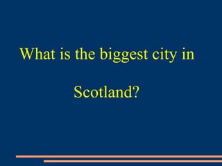 What is the biggest city in
Scotland?
 