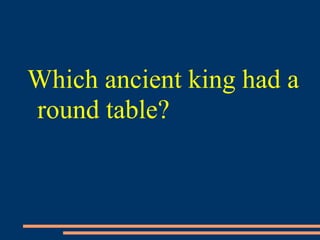 Which ancient king had a
round table?
 