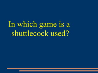 In which game is a
shuttlecock used?
 