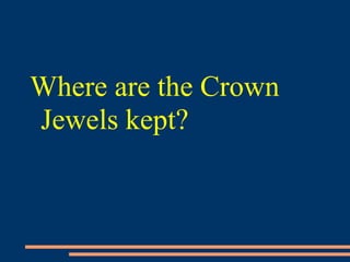 Where are the Crown
Jewels kept?
 