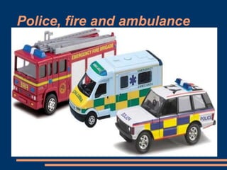 Police, fire and ambulance
 