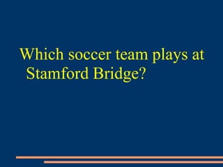 Which soccer team plays at
Stamford Bridge?
 